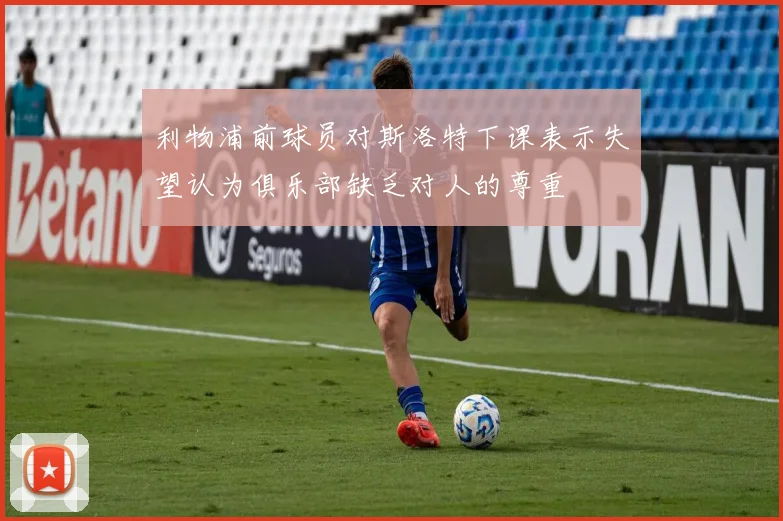 利物浦前球员对斯洛特下课表示失望认为俱乐部缺乏对人的尊重