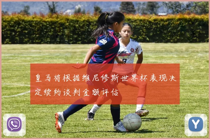 皇马将根据维尼修斯世界杯表现决定续约谈判金额评估