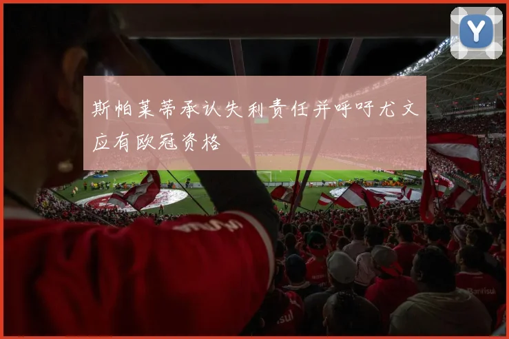 斯帕莱蒂承认失利责任并呼吁尤文应有欧冠资格
