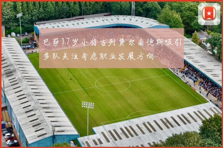 巴萨17岁小将吉列费尔南德斯吸引多队关注考虑职业发展方向