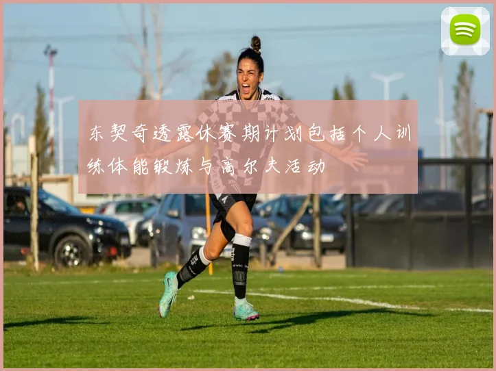 东契奇透露休赛期计划包括个人训练体能锻炼与高尔夫活动