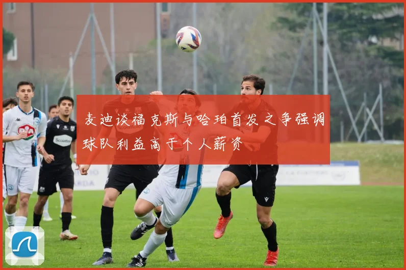 麦迪谈福克斯与哈珀首发之争强调球队利益高于个人薪资