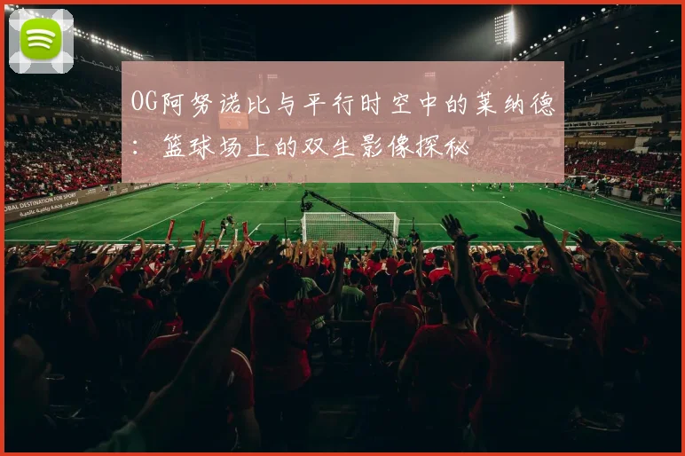 OG阿努诺比与平行时空中的莱纳德：篮球场上的双生影像探秘