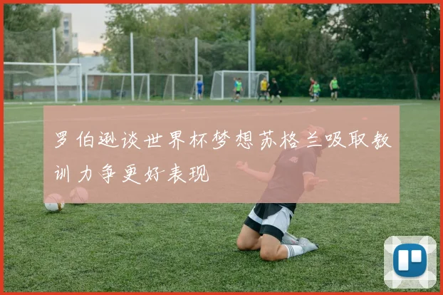 罗伯逊谈世界杯梦想苏格兰吸取教训力争更好表现